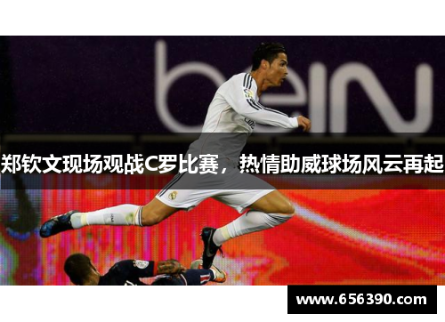 郑钦文现场观战C罗比赛,热情助威球场风云再起